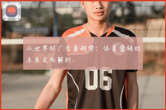 从世界杯广告看趋势:体育营销的未来走向解析。