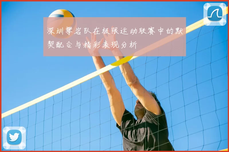 深圳攀岩队在极限运动联赛中的默契配合与精彩表现分析