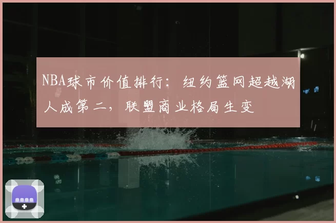 NBA球市价值排行：纽约篮网超越湖人成第二，联盟商业格局生变