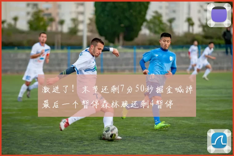 激进了！末节还剩7分50秒掘金喊掉最后一个暂停森林狼还剩4暂停