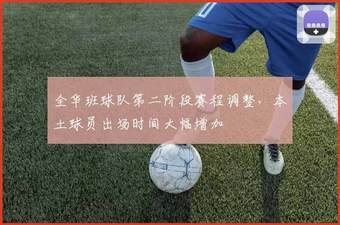 全华班球队第二阶段赛程调整,本土球员出场时间大幅增加