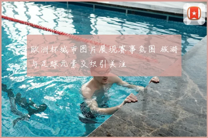 欧洲杯城市图片展现赛事氛围 旅游与足球元素交织引关注