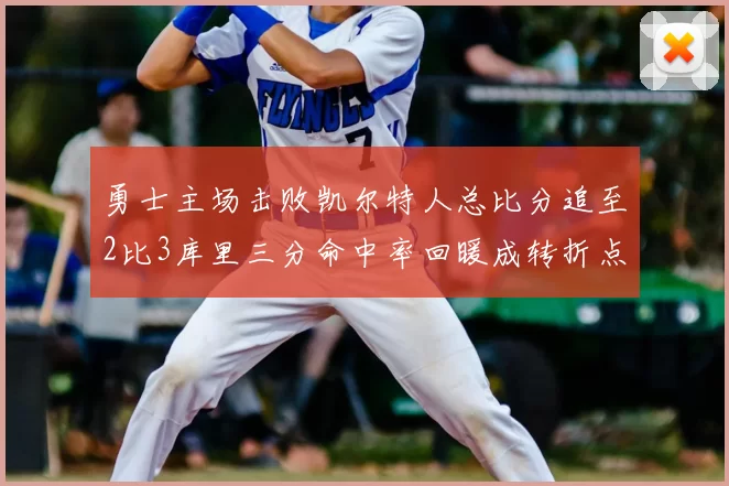 勇士主场击败凯尔特人总比分追至2比3库里三分命中率回暖成转折点