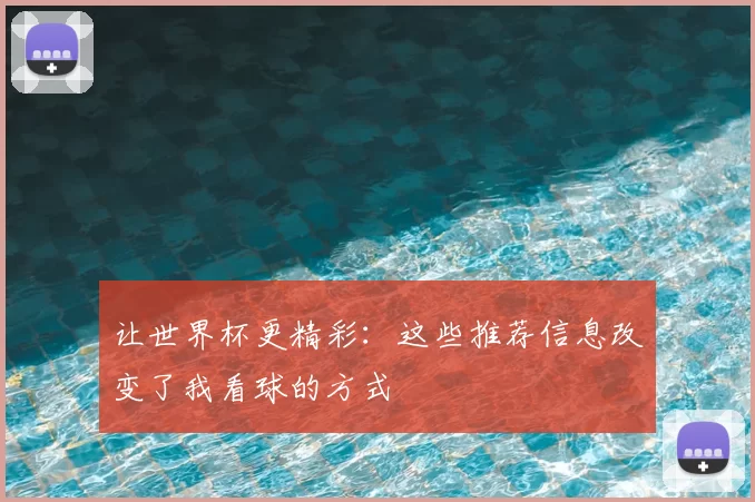让世界杯更精彩：这些推荐信息改变了我看球的方式
