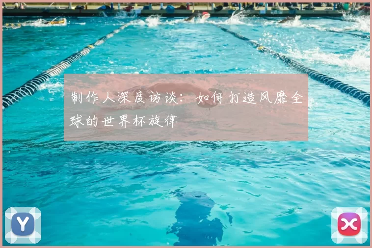 制作人深度访谈:如何打造风靡全球的世界杯旋律