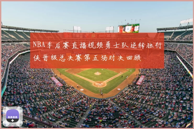 NBA季后赛直播视频勇士队逆转独行侠晋级总决赛第五场对决回顾