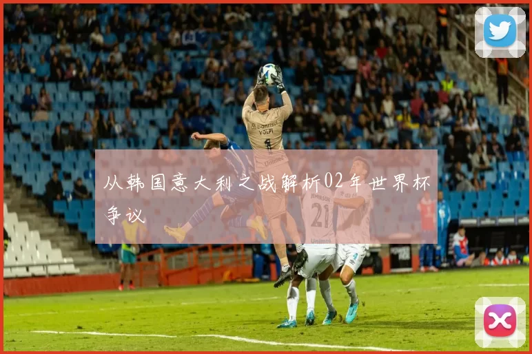 从韩国意大利之战解析02年世界杯争议