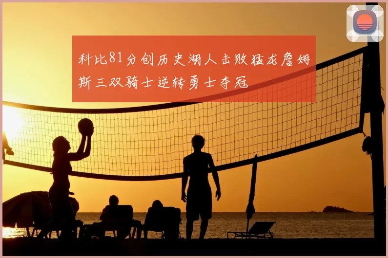 科比81分创历史湖人击败猛龙詹姆斯三双骑士逆转勇士夺冠