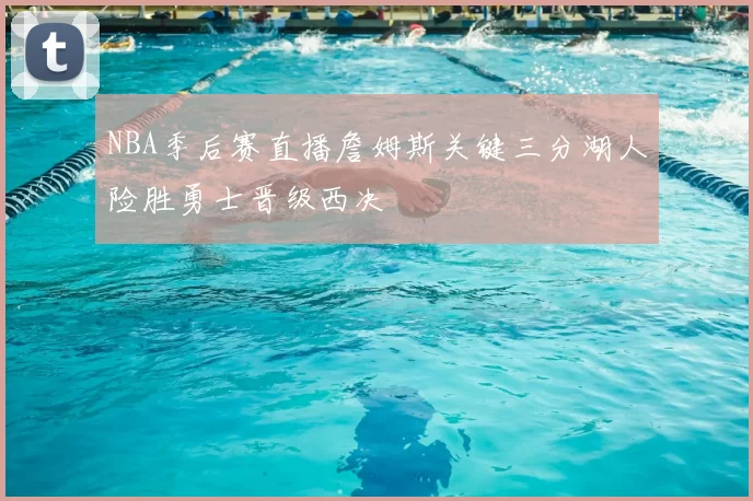 NBA季后赛直播詹姆斯关键三分湖人险胜勇士晋级西决