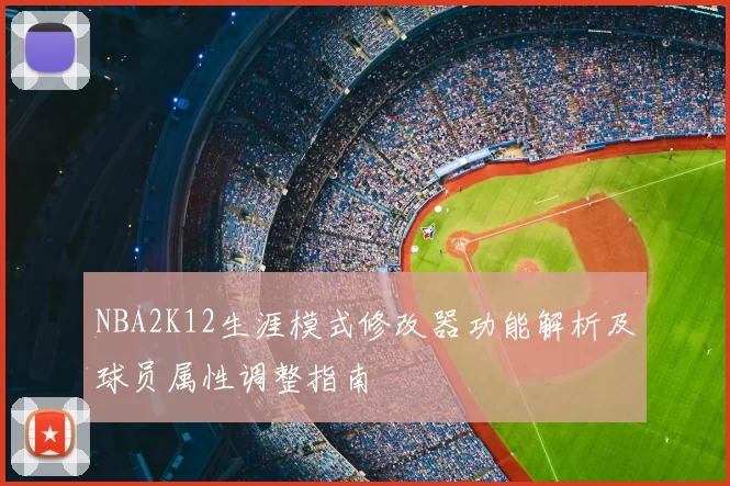 NBA2K12生涯模式修改器功能解析及球员属性调整指南