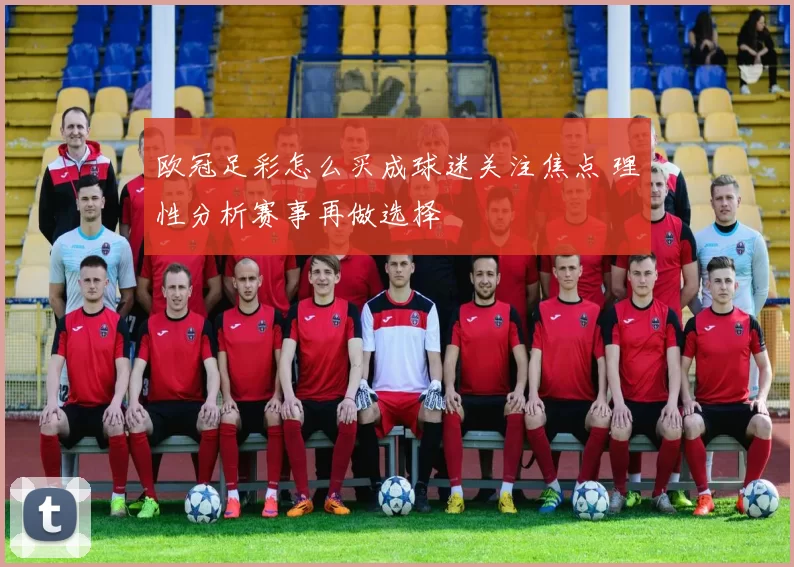 欧冠足彩怎么买成球迷关注焦点 理性分析赛事再做选择
