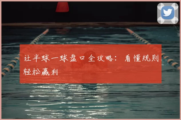 让半球一球盘口全攻略:看懂规则轻松赢利