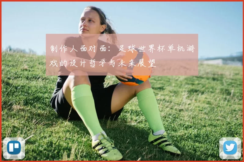 制作人面对面:足球世界杯单机游戏的设计哲学与未来展望