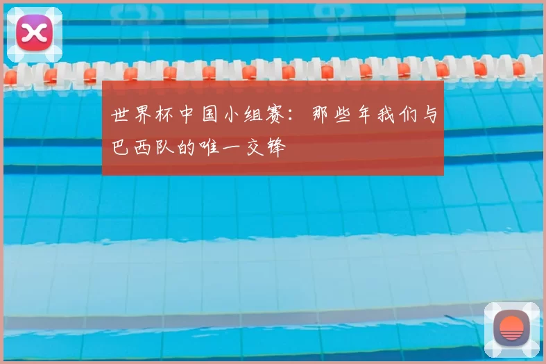 世界杯中国小组赛:那些年我们与巴西队的唯一交锋