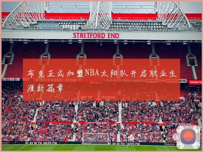 布克正式加盟NBA太阳队开启职业生涯新篇章
