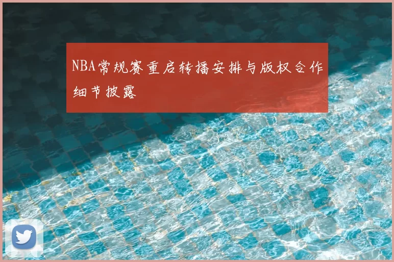 NBA常规赛重启转播安排与版权合作细节披露