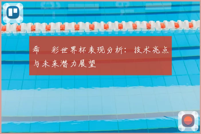 希哾彩世界杯表现分析:技术亮点与未来潜力展望