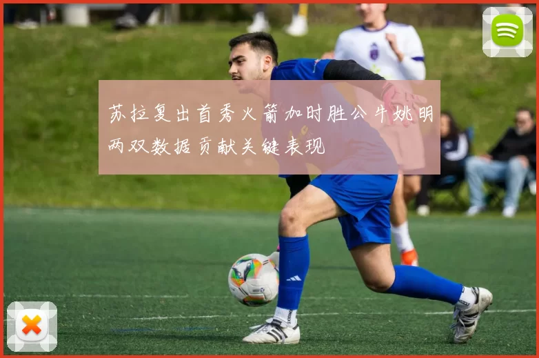 苏拉复出首秀火箭加时胜公牛姚明两双数据贡献关键表现