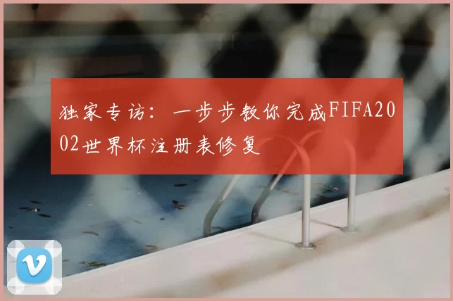 独家专访:一步步教你完成FIFA2002世界杯注册表修复