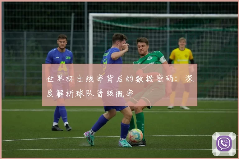 世界杯出线率背后的数据密码：深度解析球队晋级概率