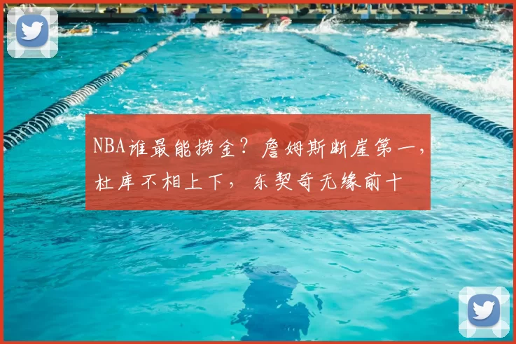 NBA谁最能捞金?詹姆斯断崖第一,杜库不相上下,东契奇无缘前十