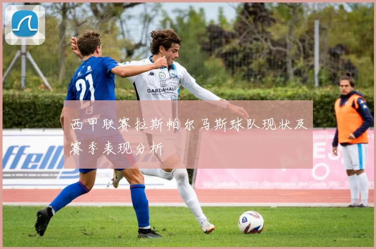 西甲联赛拉斯帕尔马斯球队现状及赛季表现分析
