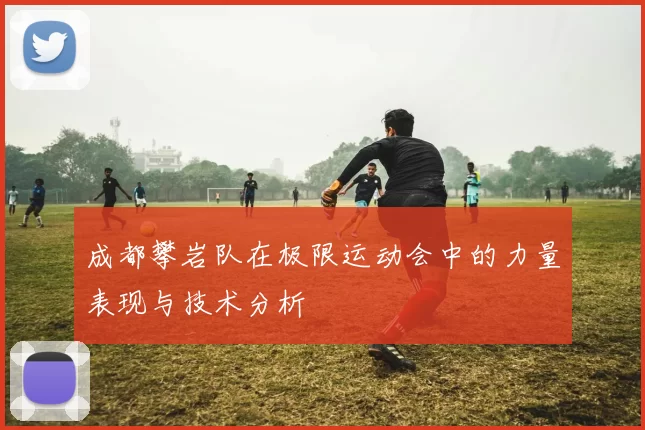 成都攀岩队在极限运动会中的力量表现与技术分析