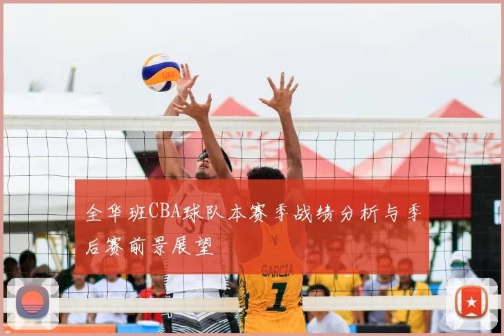 全华班CBA球队本赛季战绩分析与季后赛前景展望