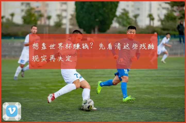 想靠世界杯赚钱？先看清这些残酷现实再决定