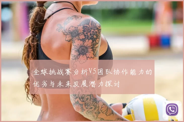 全球挑战赛分析V5团队协作能力的优劣与未来发展潜力探讨