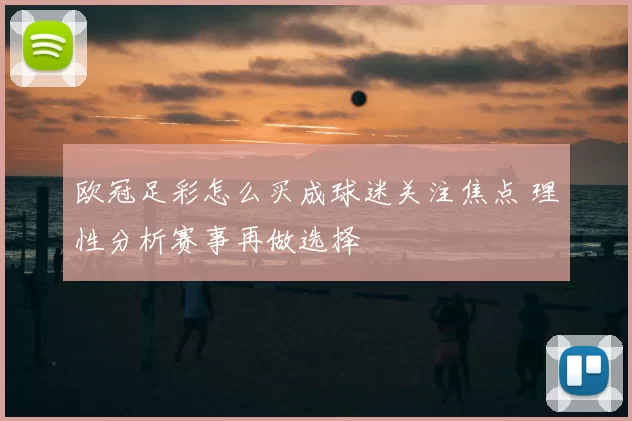 欧冠足彩怎么买成球迷关注焦点 理性分析赛事再做选择