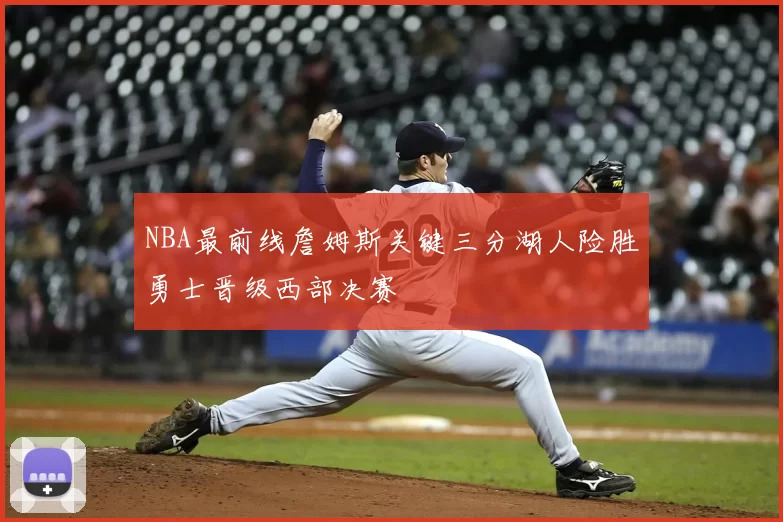 NBA最前线詹姆斯关键三分湖人险胜勇士晋级西部决赛