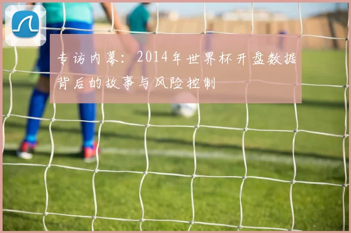 专访内幕：2014年世界杯开盘数据背后的故事与风险控制