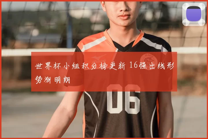 世界杯小组积分榜更新 16强出线形势渐明朗
