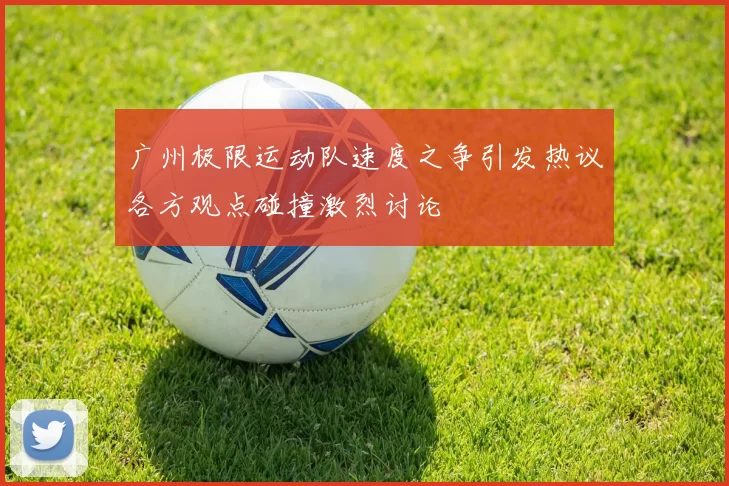 广州极限运动队速度之争引发热议各方观点碰撞激烈讨论