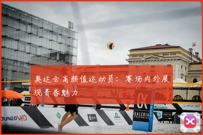 奥运会高颜值运动员:赛场内外展现青春魅力
