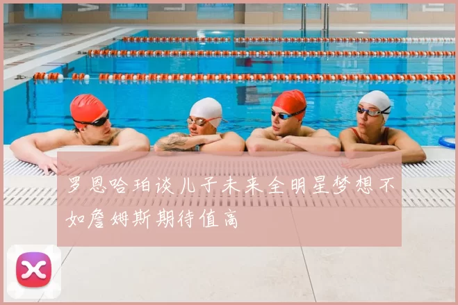 罗恩哈珀谈儿子未来全明星梦想不如詹姆斯期待值高