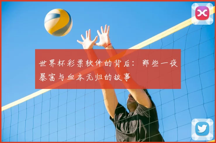 世界杯彩票软件的背后：那些一夜暴富与血本无归的故事