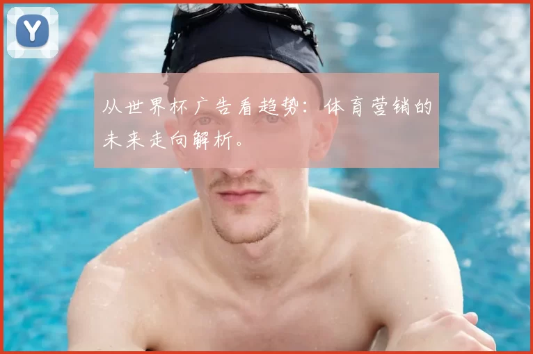 从世界杯广告看趋势：体育营销的未来走向解析。