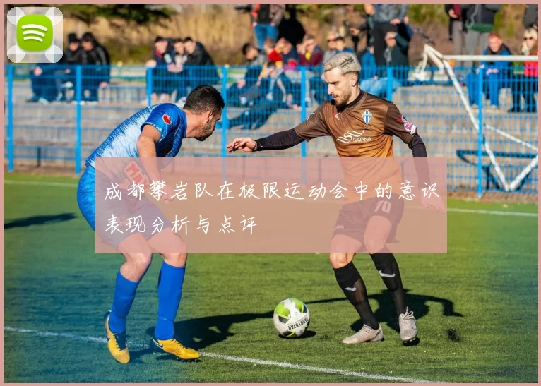 成都攀岩队在极限运动会中的意识表现分析与点评