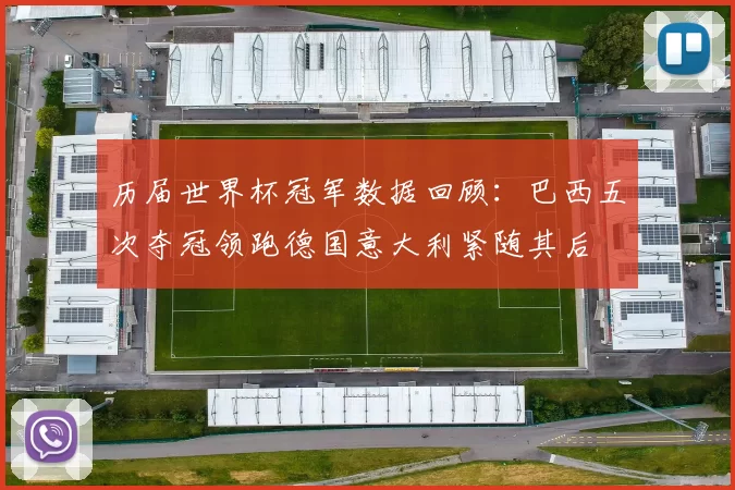 历届世界杯冠军数据回顾：巴西五次夺冠领跑德国意大利紧随其后