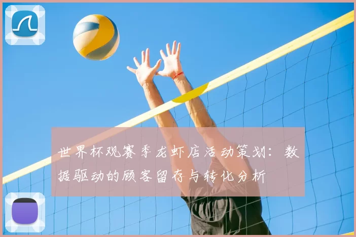 世界杯观赛季龙虾店活动策划:数据驱动的顾客留存与转化分析