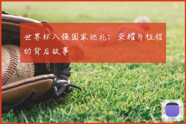 世界杯八强国家巡礼：荣耀与征程的背后故事
