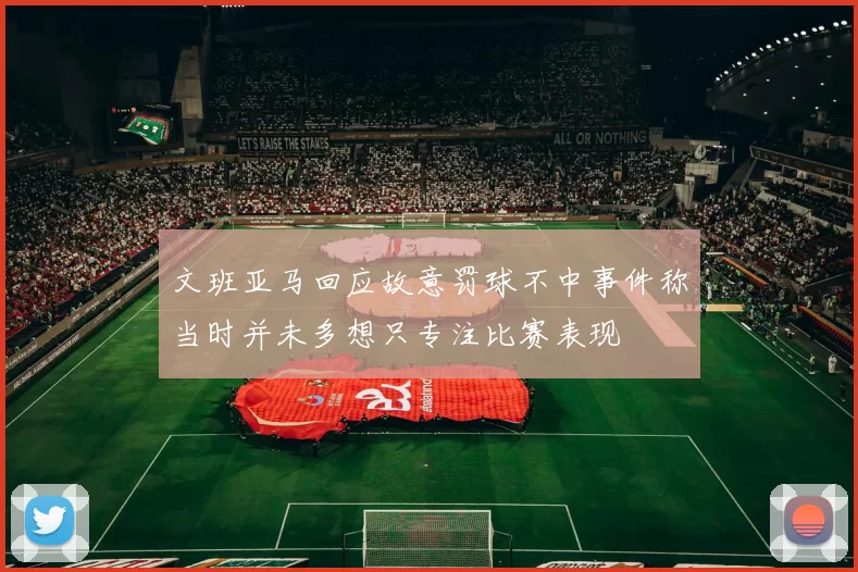 文班亚马回应故意罚球不中事件称当时并未多想只专注比赛表现