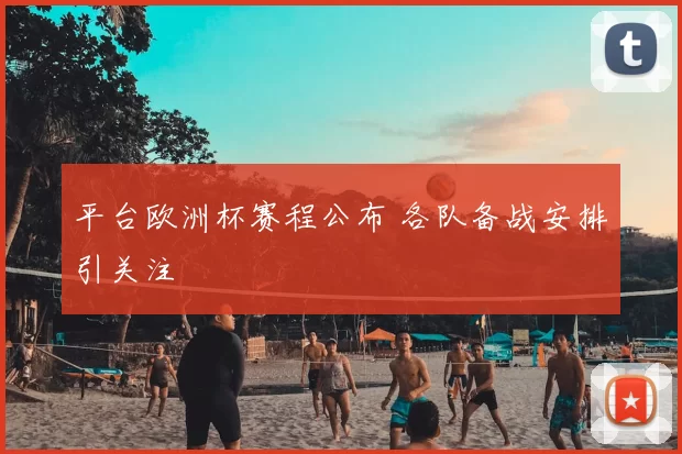平台欧洲杯赛程公布 各队备战安排引关注