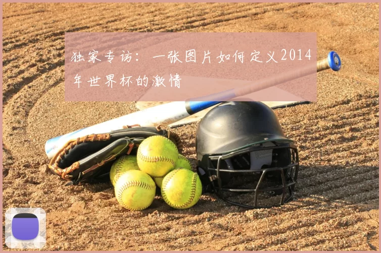 独家专访：一张图片如何定义2014年世界杯的激情