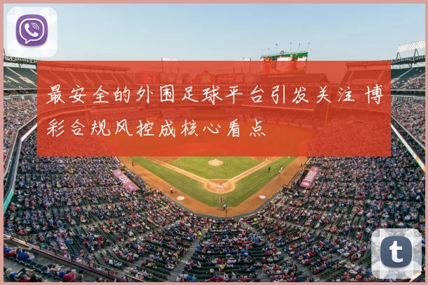 最安全的外围足球平台引发关注 博彩合规风控成核心看点