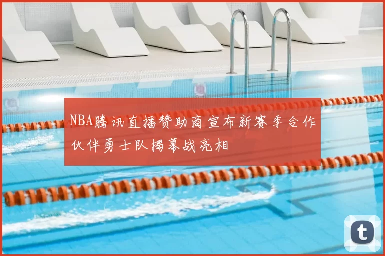 NBA腾讯直播赞助商宣布新赛季合作伙伴勇士队揭幕战亮相