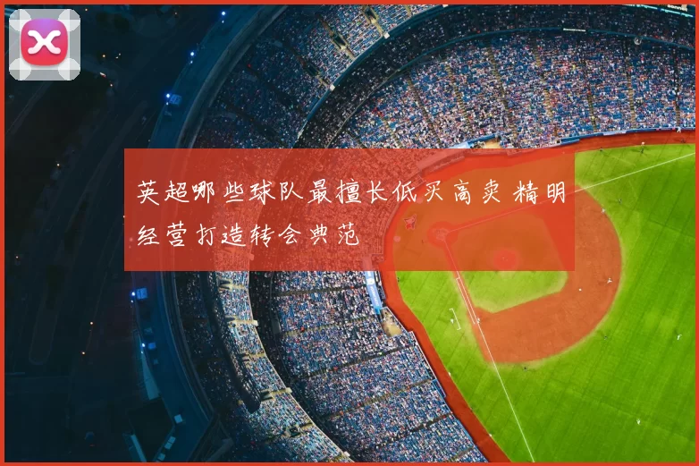 英超哪些球队最擅长低买高卖 精明经营打造转会典范