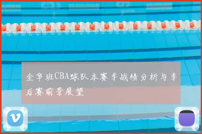 全华班CBA球队本赛季战绩分析与季后赛前景展望